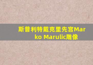 斯普利特戴克里先宫Marko Marulic雕像
